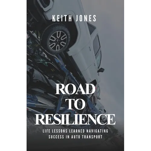 Road to Resilience: Life Lessons Learned Navigating Success in Auto Transport - Paperback