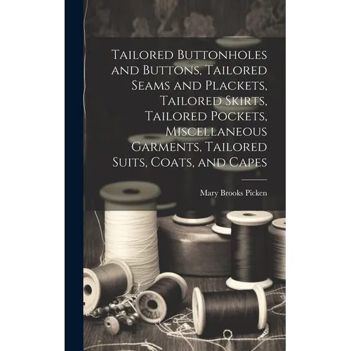 Tailored Buttonholes and Buttons, Tailored Seams and Plackets, Tailored Skirts, Tailored Pockets, Miscellaneous Garments, Tailored Suits, Coats, and C - Hardcover