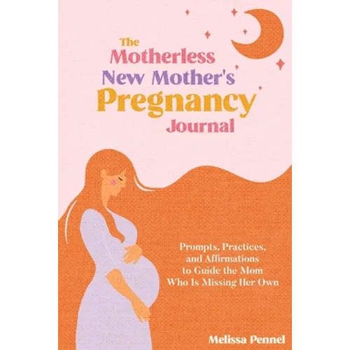 The Motherless New Mother's Pregnancy Journal: Prompts, Practices, and Affirmations to Guide the Mom Who is Missing Her Own - Paperback