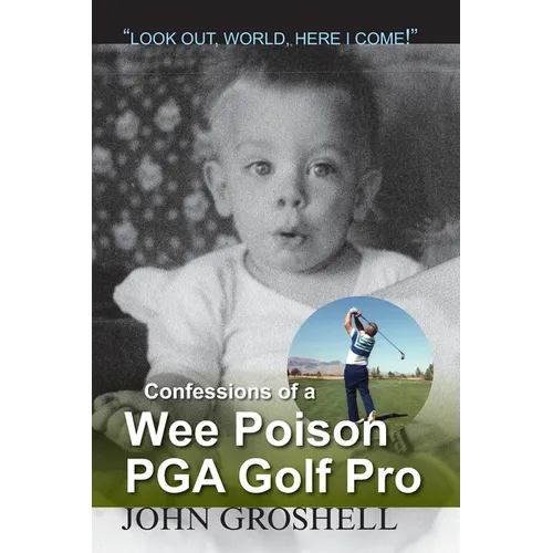 Confessions of a Wee Poison PGA Golf Pro: Look Out, World, Here I Come! - Paperback