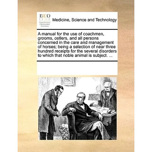 A Manual for the Use of Coachmen, Grooms, Ostlers, and All Persons Concerned in the Care and Management of Horses; Being a Selection of Near Three Hun - Paperback