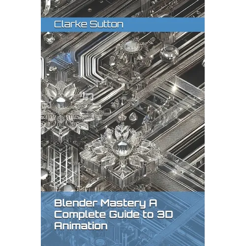 Blender Mastery A Complete Guide to 3D Animation - Paperback