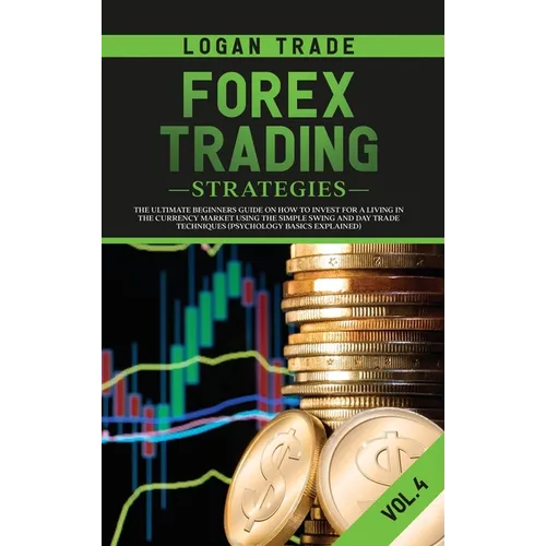 Forex Trading Strategies: The Ultimate Beginners Guide on How to Invest for a Living in the Currency Market Using the Simple Swing and Day Trade Techn - Hardcover