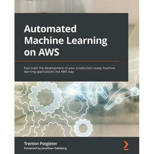Automated Machine Learning on AWS: Fast-track the development of your production-ready machine learning applications the AWS way - Paperback