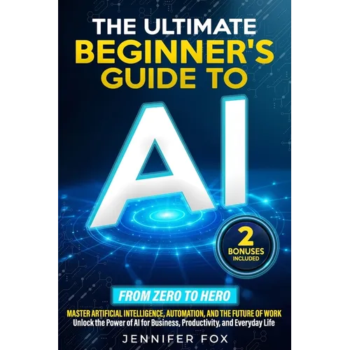 The Ultimate Beginner's Guide to AI: Master Artificial Intelligence, Automation, and The Future of Work Unlock the Power of AI for Business, Productiv - Paperback