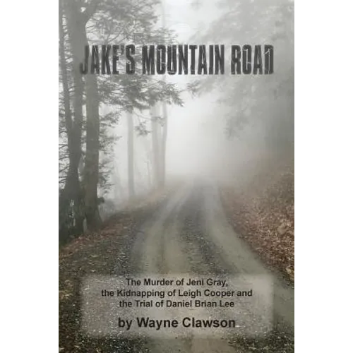 Jake's Mountain Road: The Murder of Jeni Gray, the Kidnapping of Leigh Cooper and the Trial of Daniel Brian Lee - Paperback