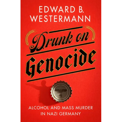 Drunk on Genocide: Alcohol and Mass Murder in Nazi Germany - Paperback