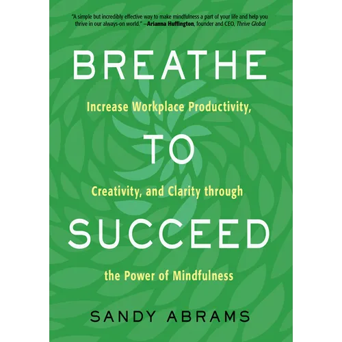 Breathe to Succeed: Increase Workplace Productivity, Creativity, and Clarity Through the Power of Mindfulness - Paperback
