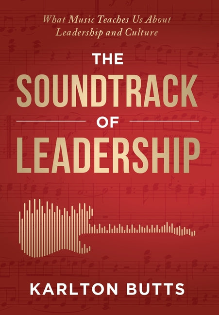 The Soundtrack of Leadership: What Music Teaches Us About Leadership and Culture - Hardcover