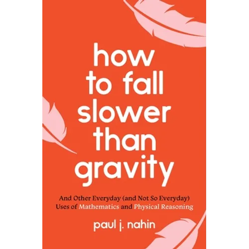 How to Fall Slower Than Gravity: And Other Everyday (and Not So Everyday) Uses of Mathematics and Physical Reasoning - Paperback