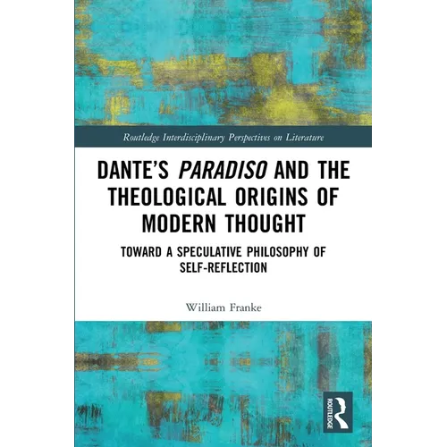 Dante's Paradiso and the Theological Origins of Modern Thought: Toward a Speculative Philosophy of Self-Reflection - Paperback
