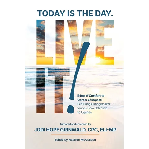 Today is the Day. Live It!: Edge of Comfort to Center of Impact: Featuring Changemaker Voices from California to Uganda - Paperback