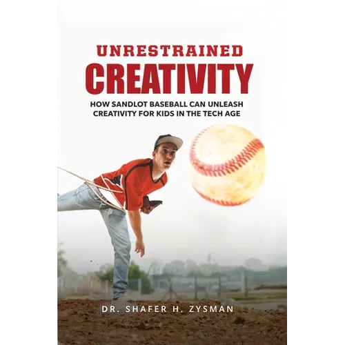 Unrestrained Creativity: How Sandlot Baseball Can Unleash Creativity For Kids In The Tech Age - Paperback