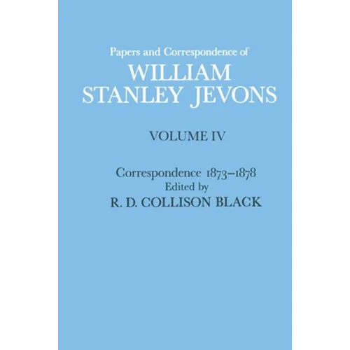 Papers and Correspondence of William Stanley Jevons: Volume 4: Correspondence, 1873-1878