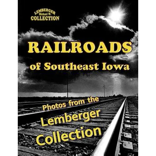 Railroads of Southeast Iowa: Photographs from the Lemberger Collection - Paperback