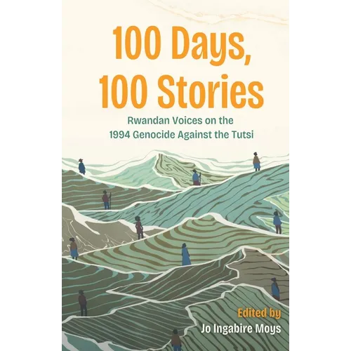100 Days, 100 Stories: Rwandan Voices on the 1994 Genocide Against the Tutsi - Paperback