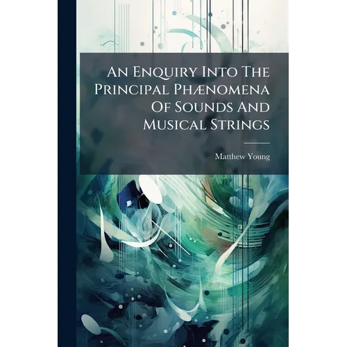 An Enquiry Into The Principal Phænomena Of Sounds And Musical Strings - Paperback