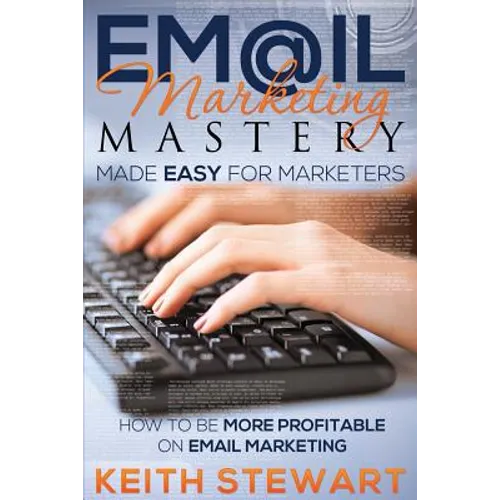 Email Marketing Mastery Made Easy for Marketers - Paperback