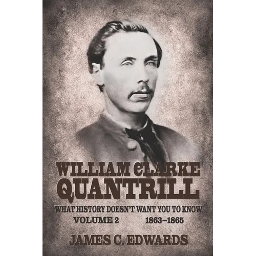 William Clarke Quantrill: What History Doesn't Want You To Know Volume 2 - 1863-1865 - Paperback