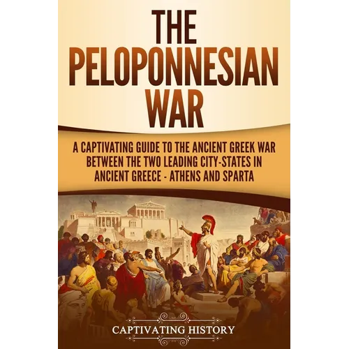 The Peloponnesian War: A Captivating Guide to the Ancient Greek War Between the Two Leading City-States in Ancient Greece - Athens and Sparta - Paperback