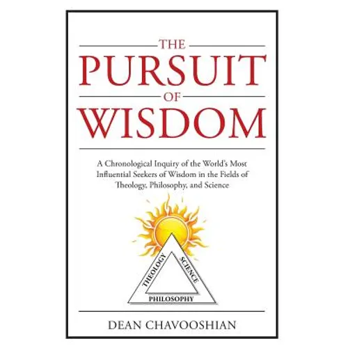 The Pursuit of Wisdom: A Chronological Inquiry of the World's Most Influential Seekers of Wisdom In the Fields of Theology, Philosophy and Science - Hardcover