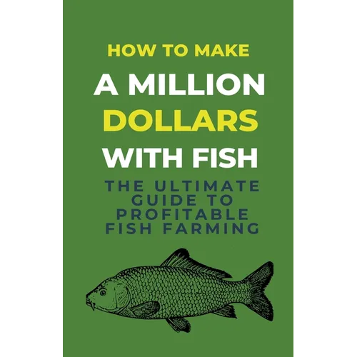 How To Make A Million Dollars With Fish: The Ultimate Guide To Profitable Fish Farming