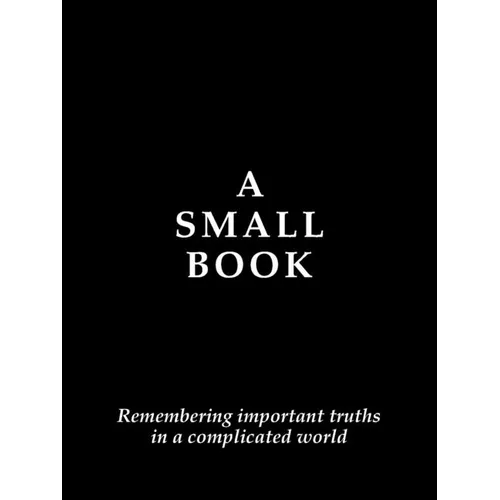 A Small Book: Remembering Important Truths in a Complicated World - Paperback