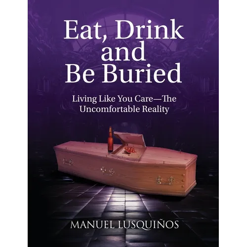 Eat, Drink and Be Buried: Living Like You Care-The Uncomfortable Reality - Paperback