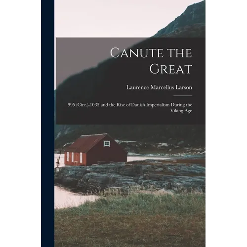Canute the Great: 995 (Circ.)-1035 and the Rise of Danish Imperialism During the Viking Age - Paperback