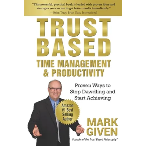 Trust Based Time Management and Productivity: Proven Ways to Stop Dawdling and Start Achieving - Paperback