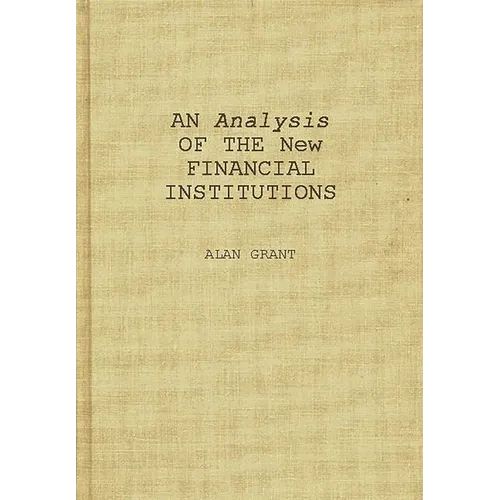 An Analysis of the New Financial Institutions: Changing Technologies, Financial Structures, Distribution Systems, and Deregulation - Hardcover