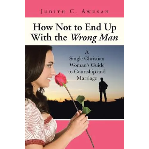 How Not to End Up With the Wrong Man: A Single Christian Woman's Guide to Courtship and Marriage - Paperback