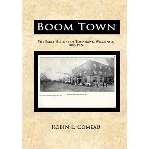Boom Town: Early History of Tomahawk Wisconsin 1886-1924 - Paperback