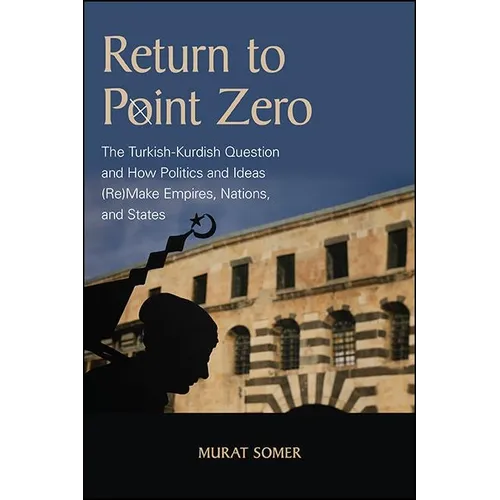 Return to Point Zero: The Turkish-Kurdish Question and How Politics and Ideas (Re)Make Empires, Nations, and States - Hardcover