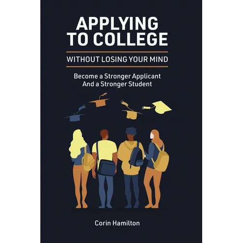 Applying to College without Losing Your Mind: Become a Stronger Applicant and a Stronger Student - Paperback