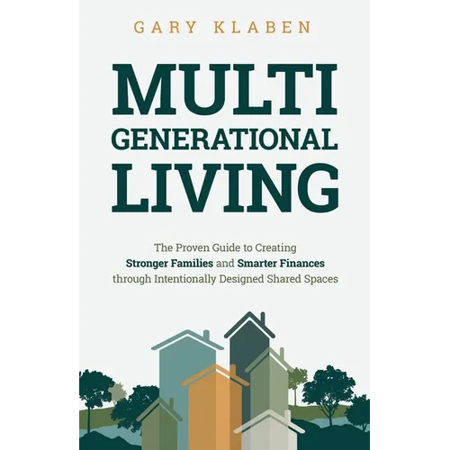 Multi-Generational Living: The Proven Guide to Creating Stronger Families and Smarter Finances Through Intentionally Designed Shared Spaces
