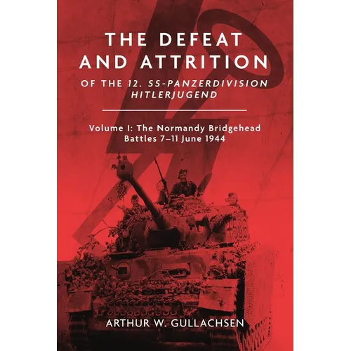 The Defeat and Attrition of the 12. Ss-Panzerdivision Hitlerjugend: Volume I: The Normandy Bridgehead Battles 7-11 June 1944 - Hardcover