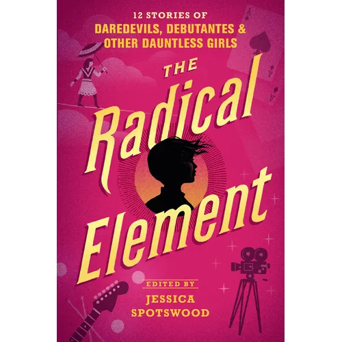 The Radical Element: 12 Stories of Daredevils, Debutantes & Other Dauntless Girls - Paperback