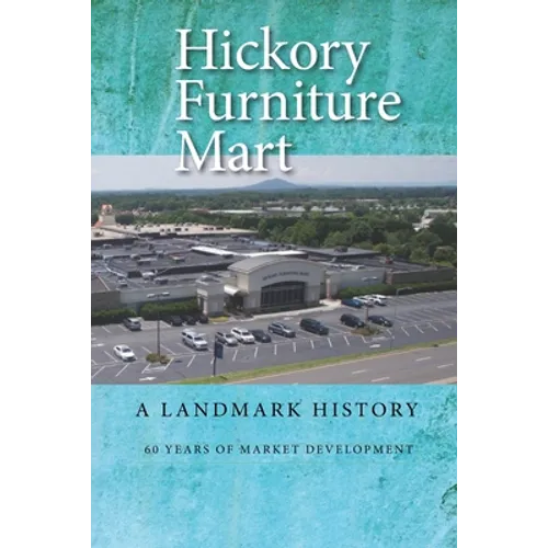 Hickory Furniture Mart: A Landmark History: 60 Years of Market Development - Paperback