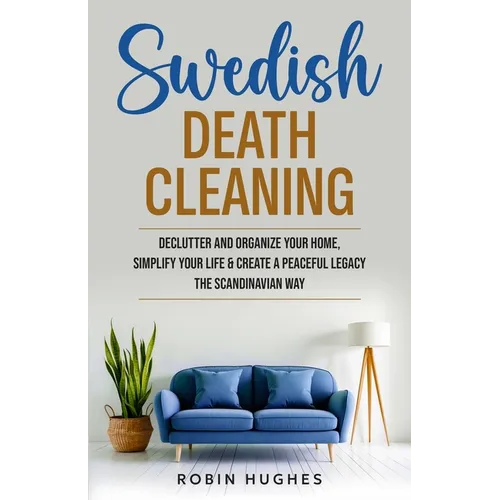 Swedish Death Cleaning: Declutter And Organize Your Home, Simplify Your Life & Create a Peaceful Legacy The Scandinavian Way - Paperback