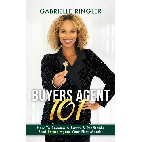 Buyers Agent 101: How To Become A Savvy & Profitable Real Estate Agent Your First Month - Paperback