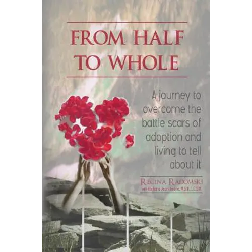 From Half to Whole: A Journey to Overcome the Battle Scars of Adoption and Living to Tell About It - Paperback