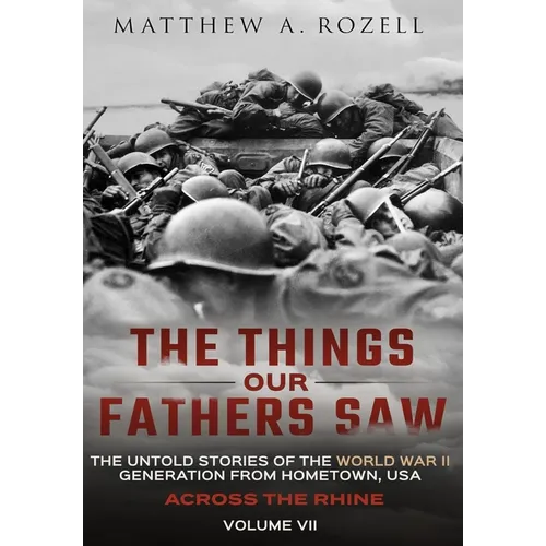 Across the Rhine: The Things Our Fathers Saw-The Untold Stories of the World War II Generation-Volume VII: The Things Our Fathers Saw-The Untold Stori - Hardcover