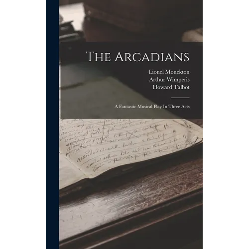 The Arcadians: A Fantastic Musical Play In Three Acts - Hardcover