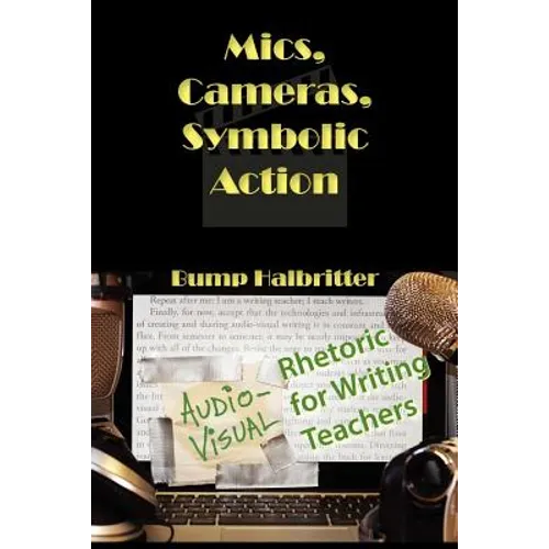 Mics, Cameras, Symbolic Action: Audio-Visual Rhetoric for Writing Teachers