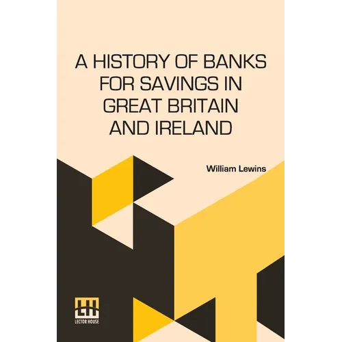 A History Of Banks For Savings In Great Britain And Ireland: Including A Full Account Of The Origin And Progress Of Mr. Gladstone s Financial Measures - Paperback