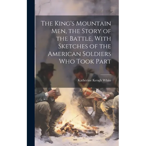The King's Mountain Men, the Story of the Battle, With Sketches of the American Soldiers Who Took Part - Hardcover
