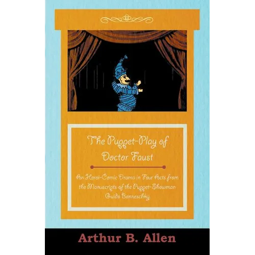 The Puppet-Play of Doctor Faust - An Heroi-Comic Drama in Four Acts from the Manuscripts of the Puppet-Showman Guido Bonneschky - Paperback