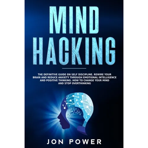 Mind Hacking: The Definitive Guide on Self Discipline. Rewire Your Brain and Reduce Anxiety through Emotional Intelligence and Posit - Paperback