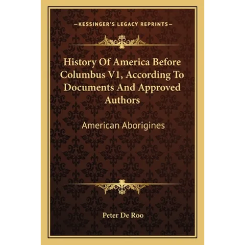 History Of America Before Columbus V1, According To Documents And Approved Authors: American Aborigines - Paperback